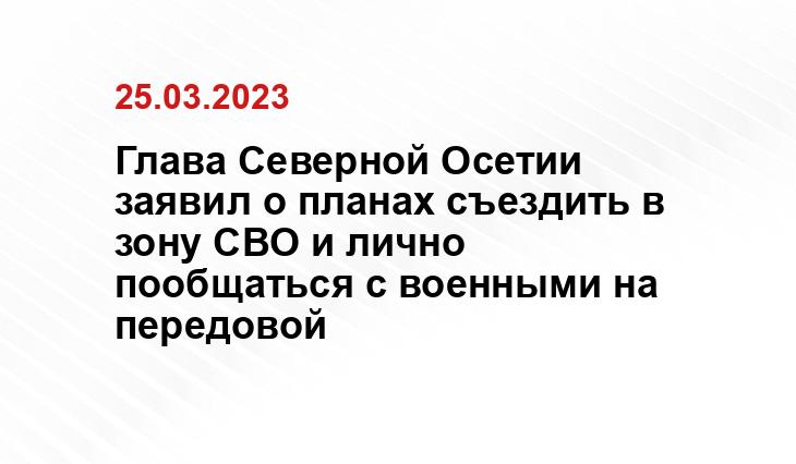 Глава Северной Осетии заявил о планах съездить в зону СВО и лично пообщаться с военными на передовой